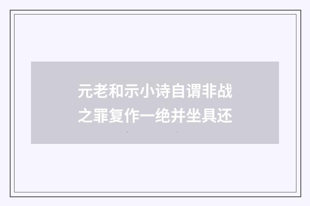 元老和示小诗自谓非战之罪复作一绝并坐具还