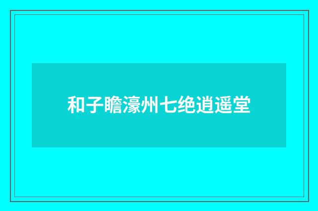 和子瞻濠州七绝逍遥堂