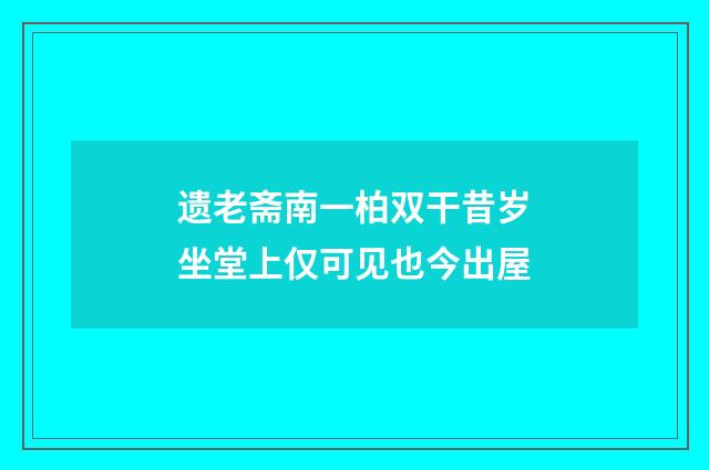 遗老斋南一柏双干昔岁坐堂上仅可见也今出屋