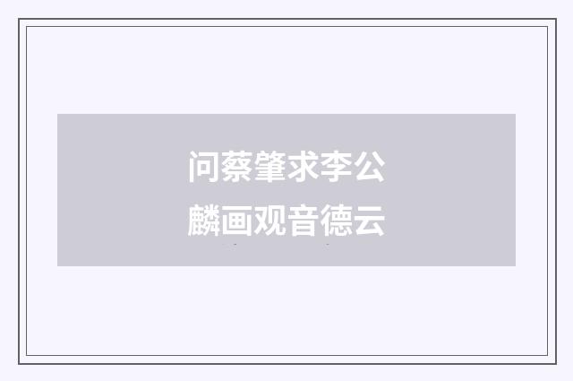问蔡肇求李公麟画观音德云