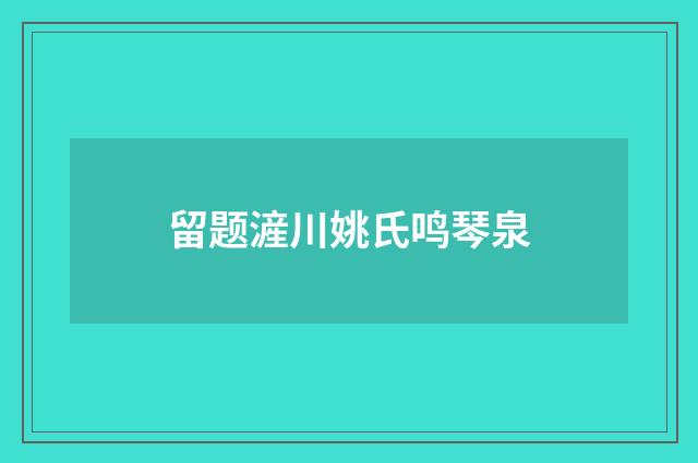 留题滻川姚氏鸣琴泉