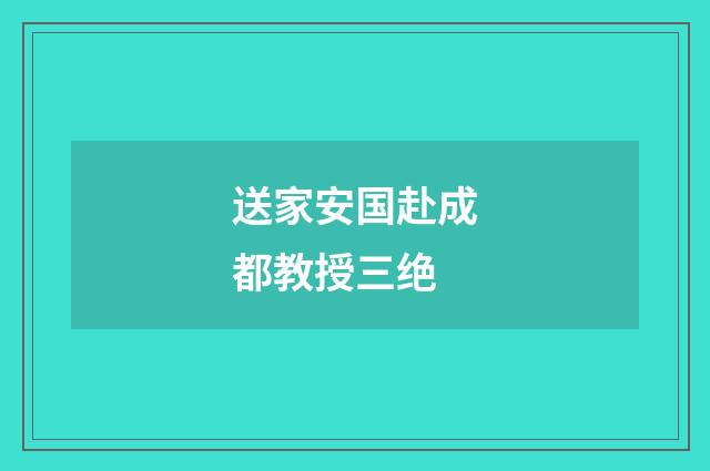 送家安国赴成都教授三绝