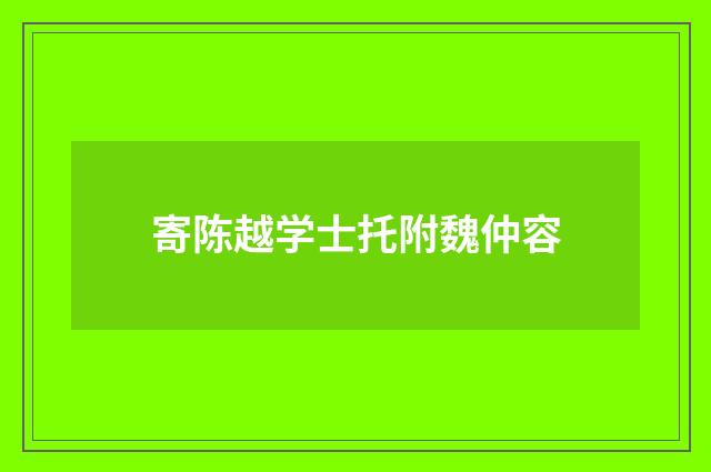 寄陈越学士托附魏仲容