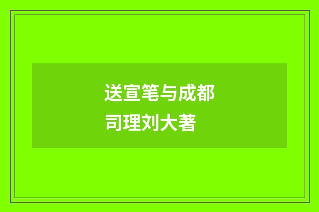 送宣笔与成都司理刘大著