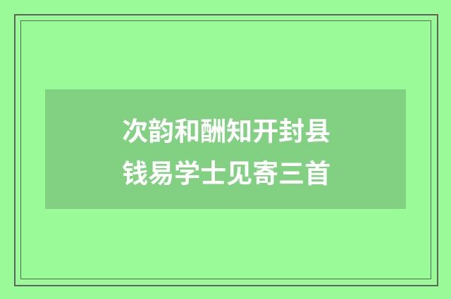 次韵和酬知开封县钱易学士见寄三首
