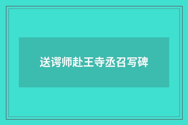 送谔师赴王寺丞召写碑
