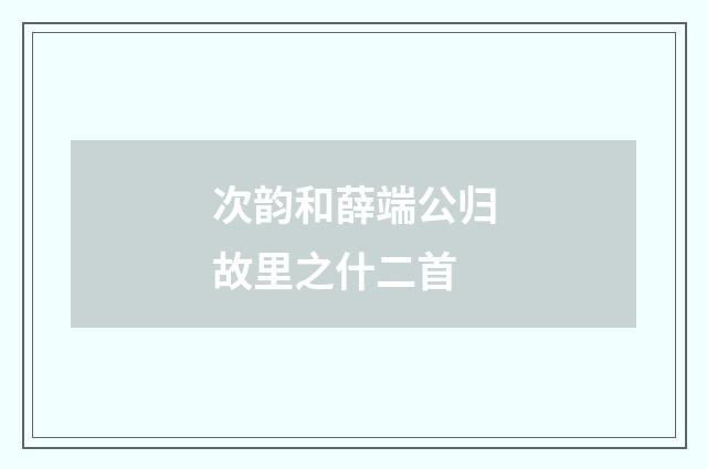 次韵和薛端公归故里之什二首