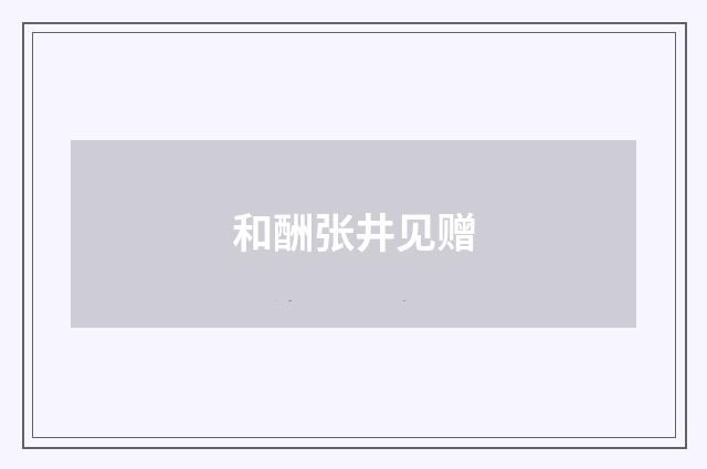 和酬张井见赠