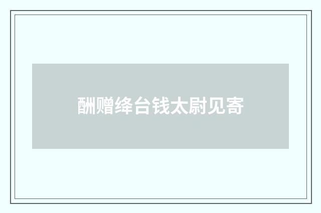 酬赠绛台钱太尉见寄