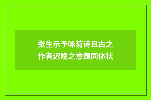 张生示予咏菊诗且古之作者迟晚之意颇同体状