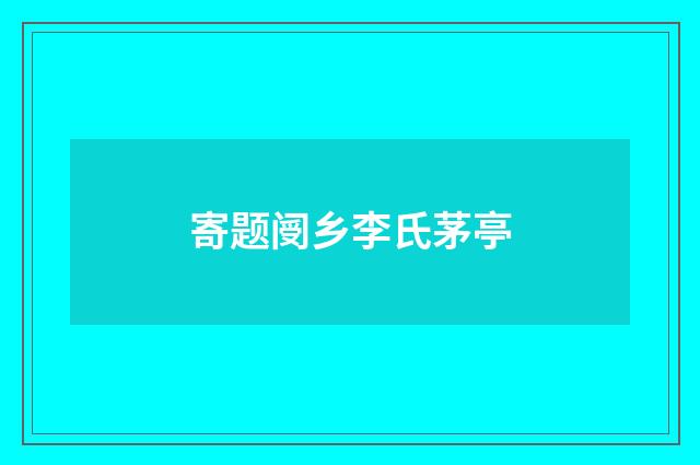 寄题阌乡李氏茅亭