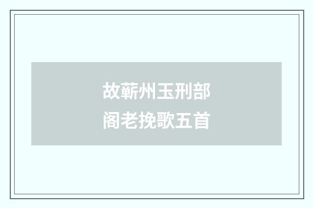 故蕲州玉刑部阁老挽歌五首