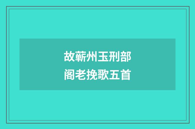 故蕲州玉刑部阁老挽歌五首