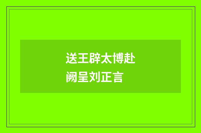 送王辟太博赴阙呈刘正言