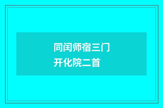 同闰师宿三门开化院二首