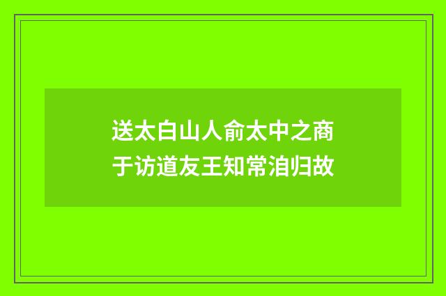 送太白山人俞太中之商于访道友王知常洎归故