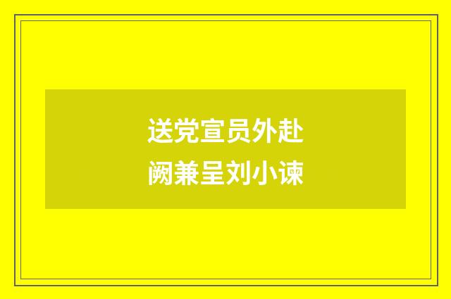 送党宣员外赴阙兼呈刘小谏