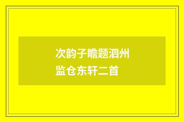 次韵子瞻题泗州监仓东轩二首