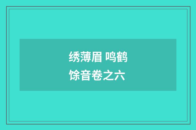 绣薄眉 鸣鹤馀音卷之六