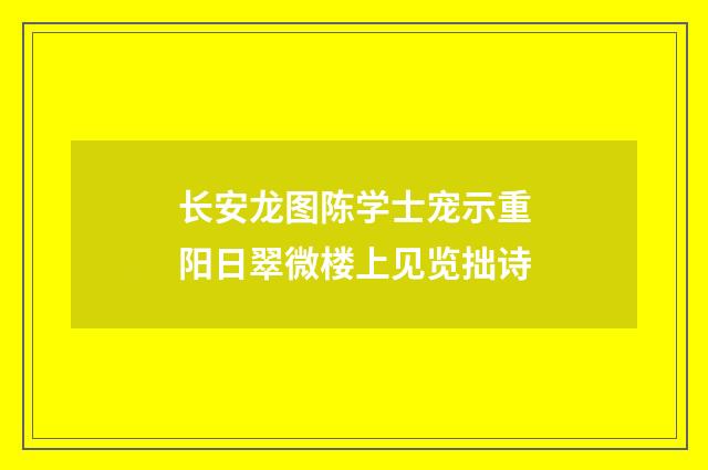 长安龙图陈学士宠示重阳日翠微楼上见览拙诗
