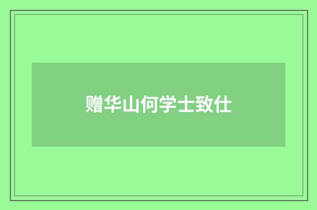 赠华山何学士致仕