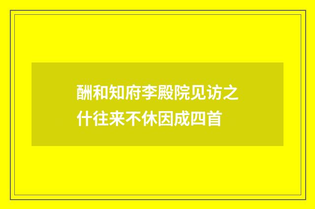 酬和知府李殿院见访之什往来不休因成四首