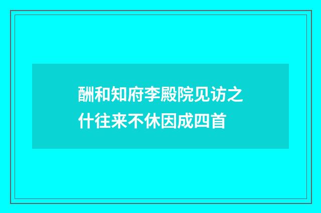 酬和知府李殿院见访之什往来不休因成四首