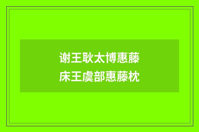 谢王耿太博惠藤床王虞部惠藤枕