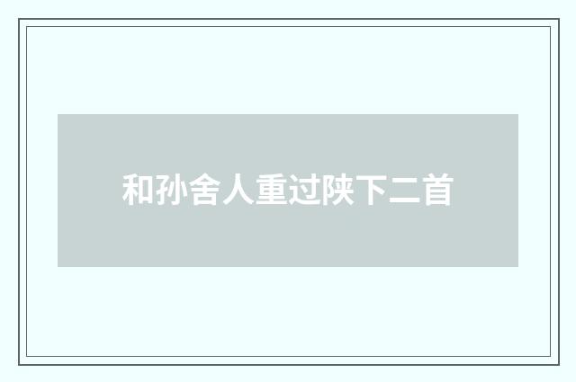 和孙舍人重过陕下二首