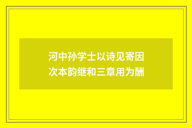 河中孙学士以诗见寄因次本韵继和三章用为酬