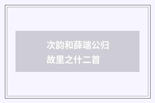 次韵和薛端公归故里之什二首