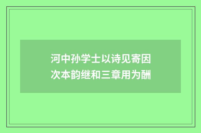 河中孙学士以诗见寄因次本韵继和三章用为酬