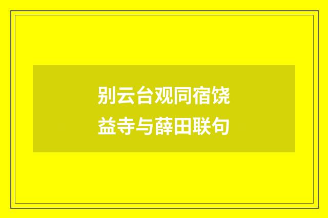 别云台观同宿饶益寺与薛田联句