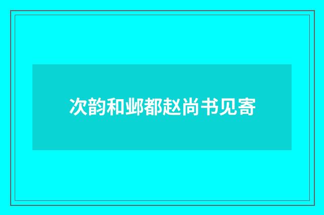次韵和邺都赵尚书见寄