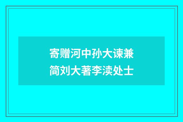 寄赠河中孙大谏兼简刘大著李渎处士