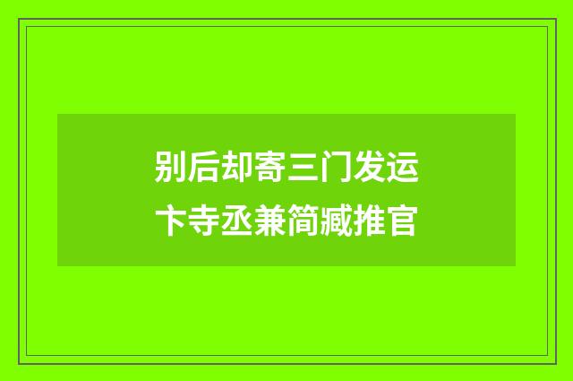 别后却寄三门发运卞寺丞兼简臧推官
