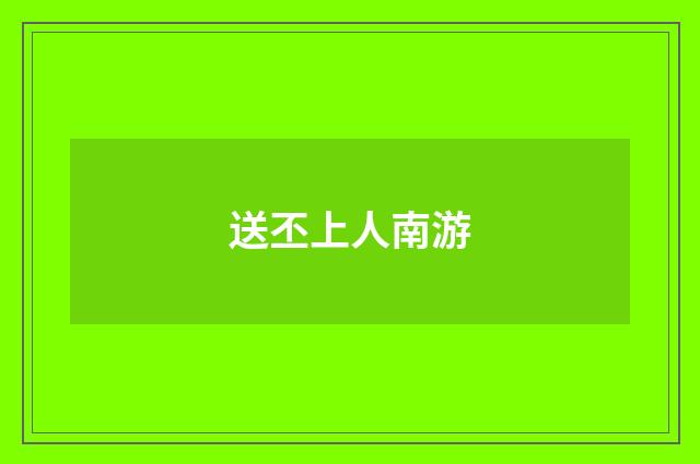 送丕上人南游