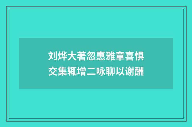 刘烨大著忽惠雅章喜惧交集辄增二咏聊以谢酬