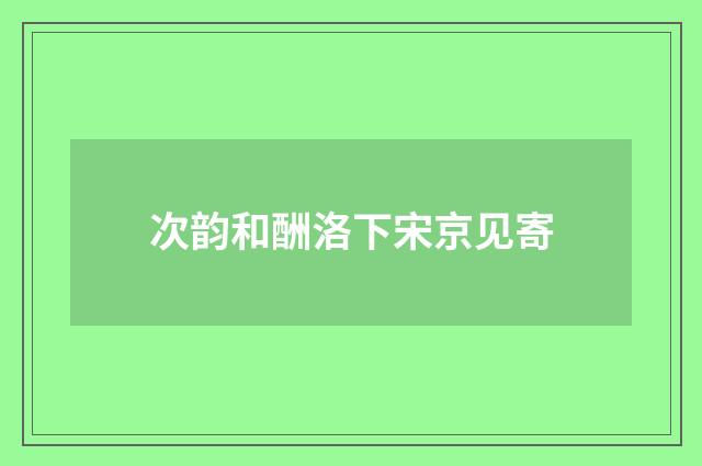次韵和酬洛下宋京见寄