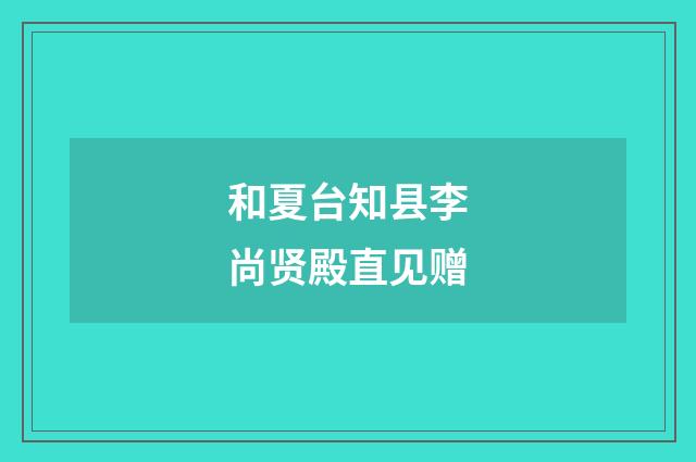 和夏台知县李尚贤殿直见赠