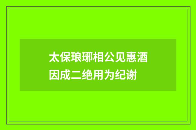 太保琅琊相公见惠酒因成二绝用为纪谢