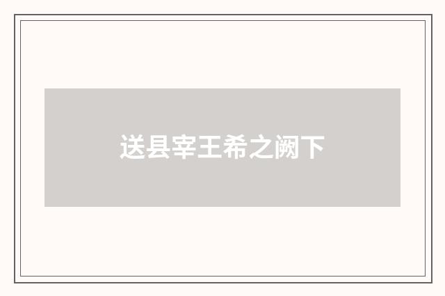 送县宰王希之阙下