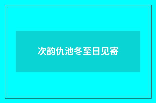 次韵仇池冬至日见寄
