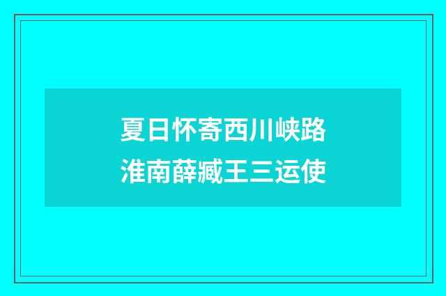 夏日怀寄西川峡路淮南薛臧王三运使