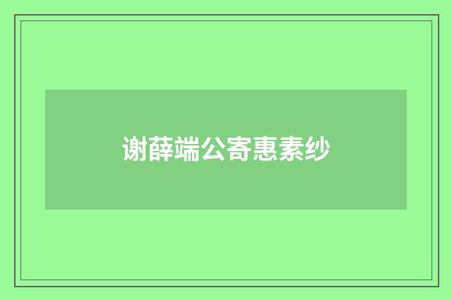 谢薛端公寄惠素纱