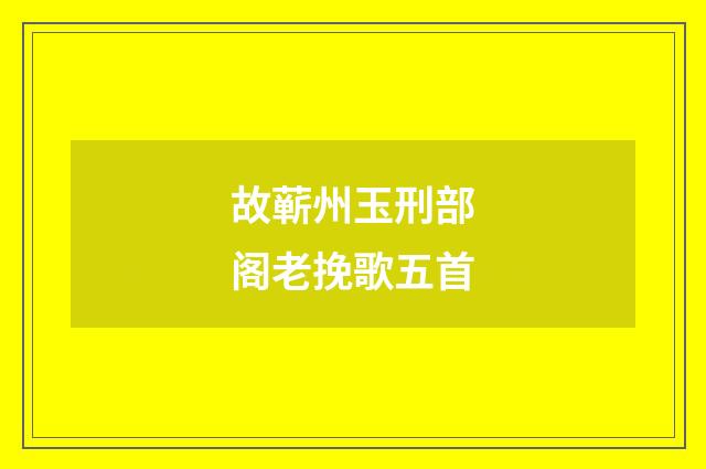 故蕲州玉刑部阁老挽歌五首