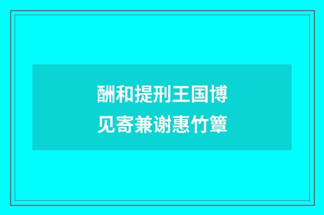 酬和提刑王国博见寄兼谢惠竹簟