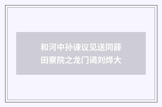 和河中孙谏议见送同薛田察院之龙门谒刘烨大