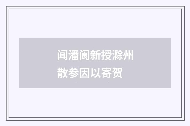 闻潘阆新授滁州散参因以寄贺