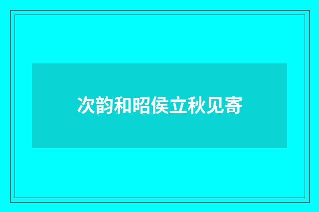 次韵和昭侯立秋见寄